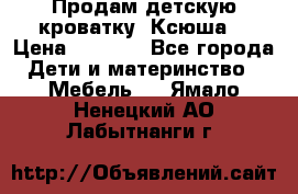 Продам детскую кроватку “Ксюша“ › Цена ­ 4 500 - Все города Дети и материнство » Мебель   . Ямало-Ненецкий АО,Лабытнанги г.